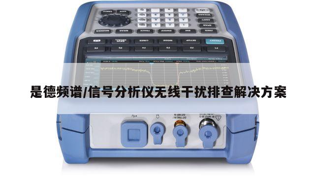 是德频谱/信号分析仪无线干扰排查解决方案