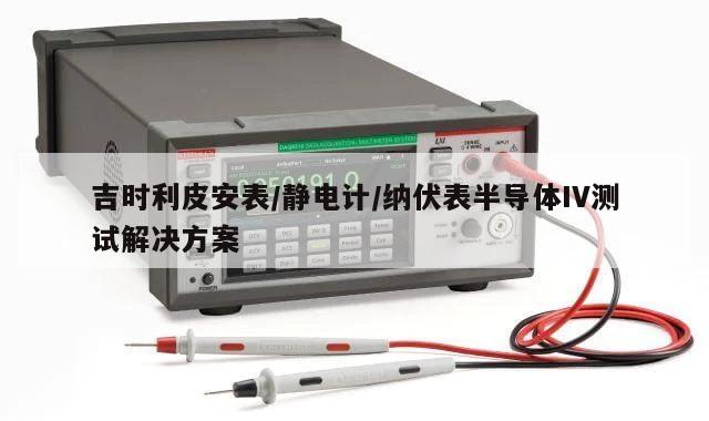 吉时利皮安表/静电计/纳伏表半导体IV测试解决方案