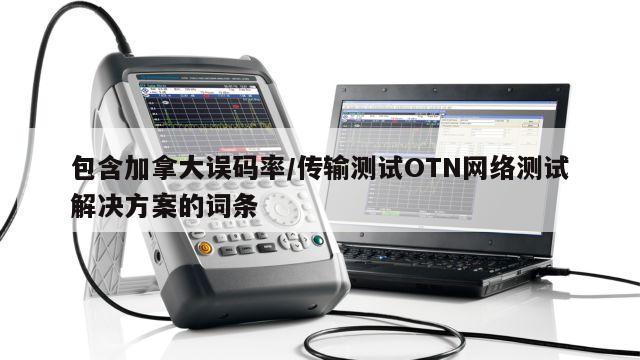 包含加拿大误码率/传输测试OTN网络测试解决方案的词条