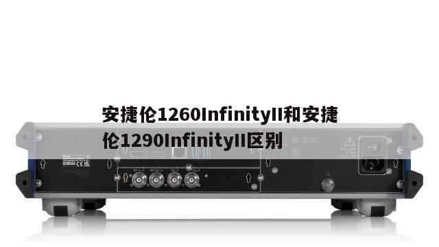 安捷伦1260InfinityII和安捷伦1290InfinityII区别