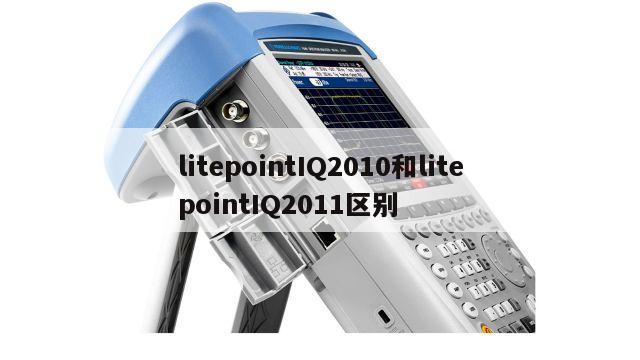 litepointIQ2010和litepointIQ2011区别