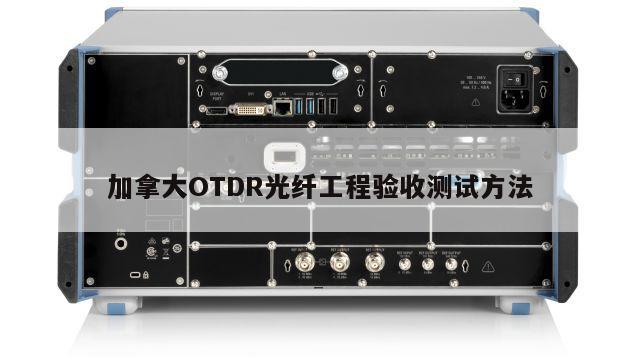 加拿大OTDR光纤工程验收测试方法