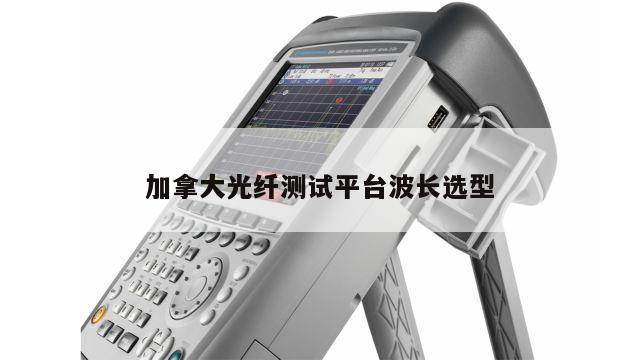 加拿大光纤测试平台波长选型
