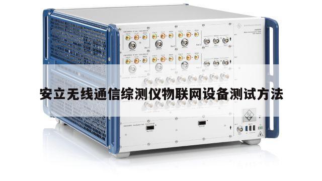 安立无线通信综测仪物联网设备测试方法