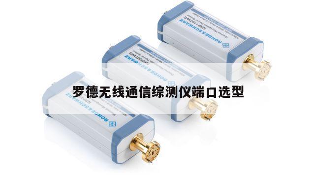 罗德无线通信综测仪端口选型