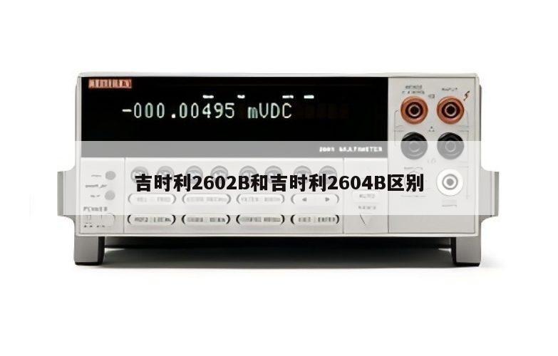 吉时利2602B和吉时利2604B区别