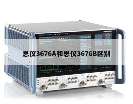 思仪3676A和思仪3676B区别