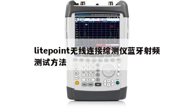 litepoint无线连接综测仪蓝牙射频测试方法