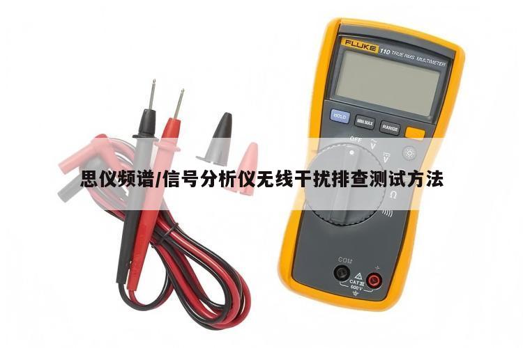 思仪频谱/信号分析仪无线干扰排查测试方法