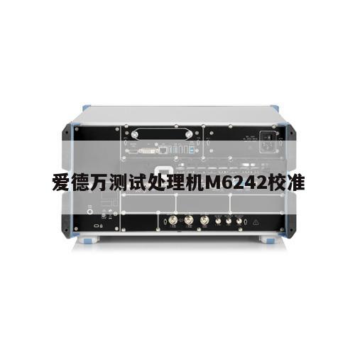 爱德万测试处理机M6242校准