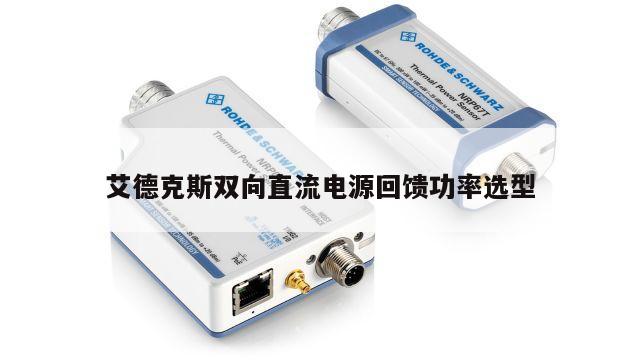艾德克斯双向直流电源回馈功率选型