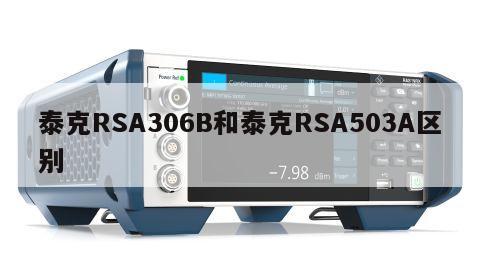 泰克RSA306B和泰克RSA503A区别