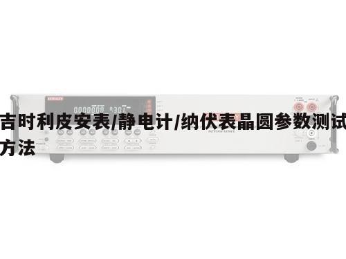 吉时利皮安表/静电计/纳伏表晶圆参数测试方法