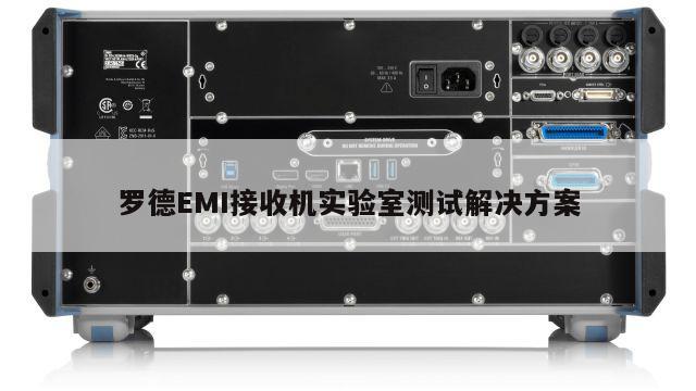 罗德EMI接收机实验室测试解决方案