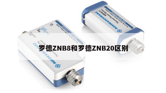 罗德ZNB8和罗德ZNB20区别