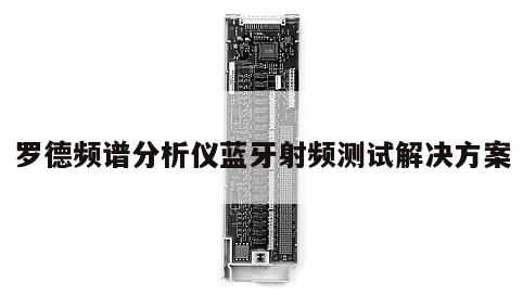 罗德频谱分析仪蓝牙射频测试解决方案