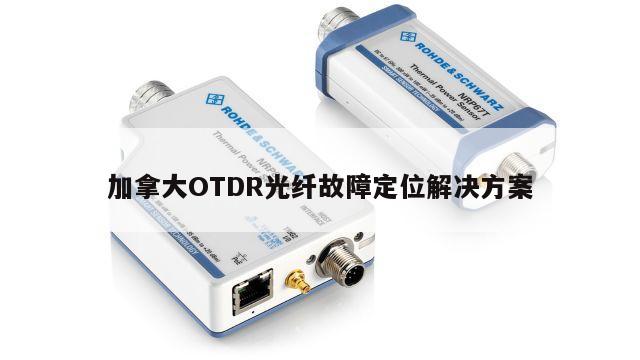 加拿大OTDR光纤故障定位解决方案