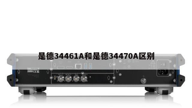 是德34461A和是德34470A区别