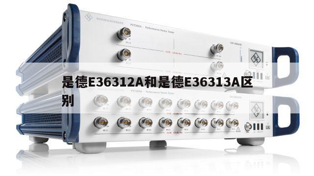 是德E36312A和是德E36313A区别