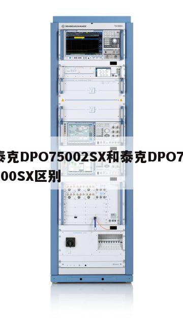 泰克DPO75002SX和泰克DPO70000SX区别
