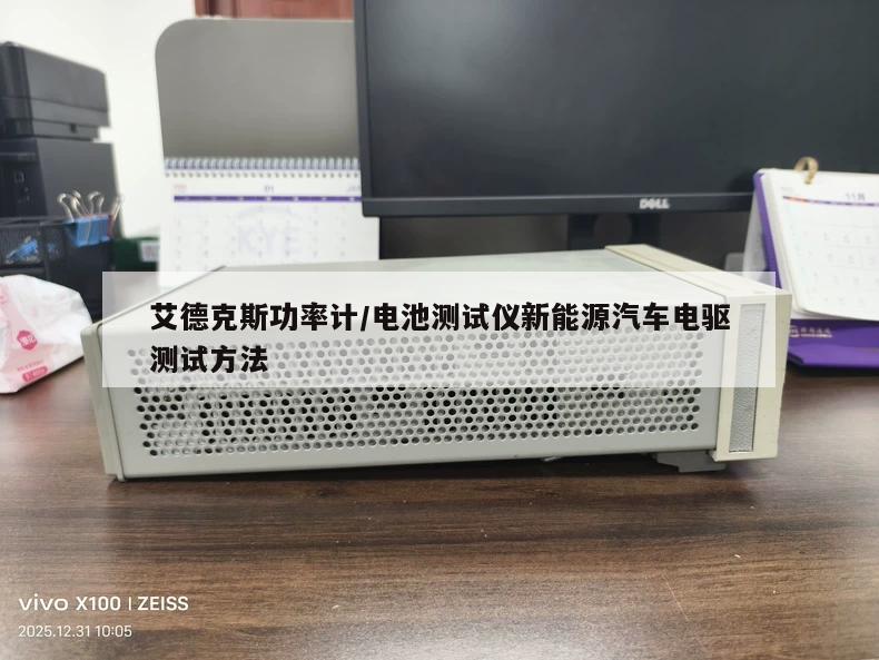 艾德克斯功率计/电池测试仪新能源汽车电驱测试方法