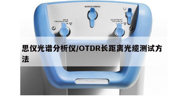 思仪光谱分析仪/OTDR长距离光缆测试方法