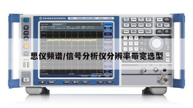 思仪频谱/信号分析仪分辨率带宽选型
