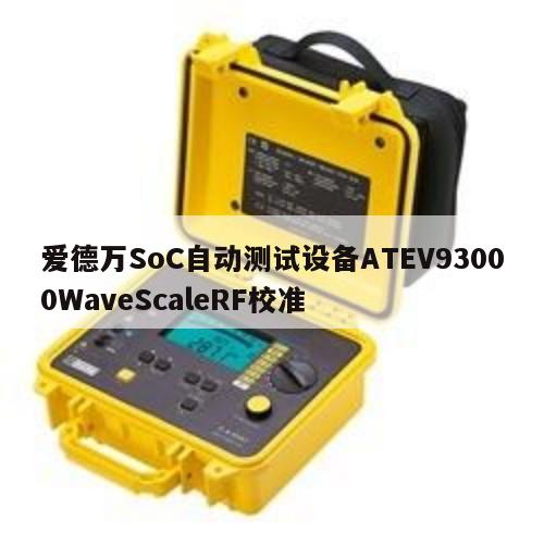 爱德万SoC自动测试设备ATEV93000WaveScaleRF校准