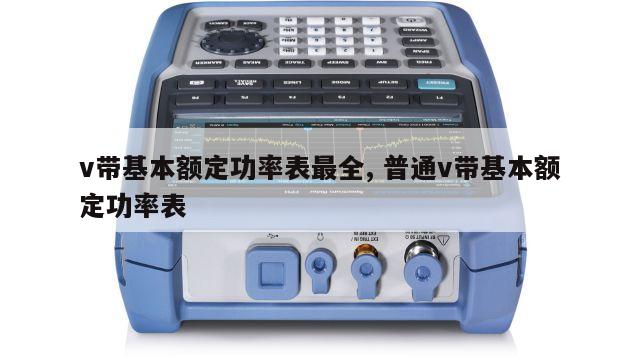 v带基本额定功率表最全, 普通v带基本额定功率表 