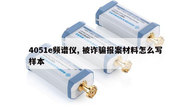 4051e频谱仪, 被诈骗报案材料怎么写样本 