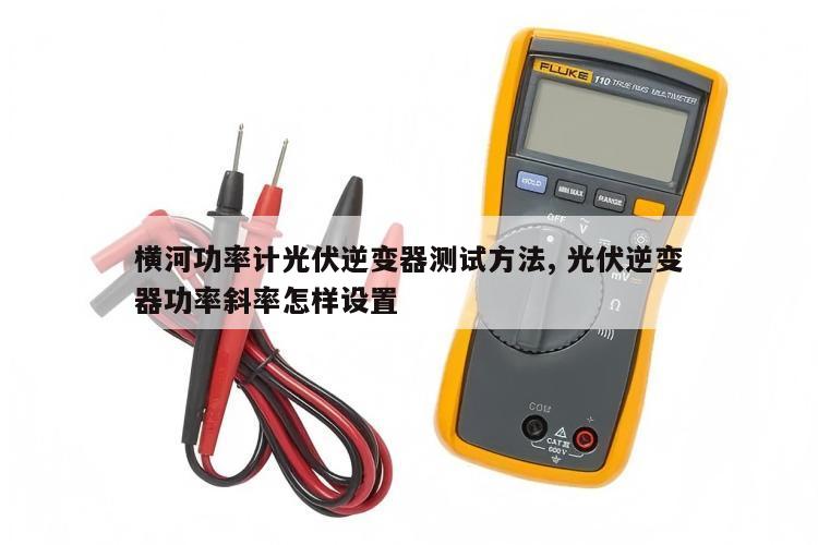 横河功率计光伏逆变器测试方法, 光伏逆变器功率斜率怎样设置 