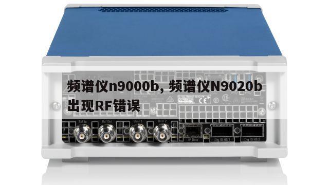 频谱仪n9000b, 频谱仪N9020b出现RF错误 