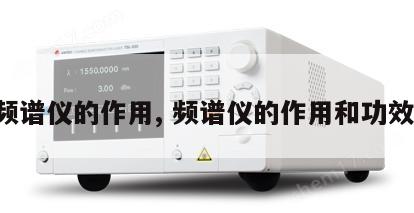 频谱仪的作用, 频谱仪的作用和功效 