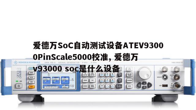 爱德万SoC自动测试设备ATEV93000PinScale5000校准, 爱德万v93000 soc是什么设备 
