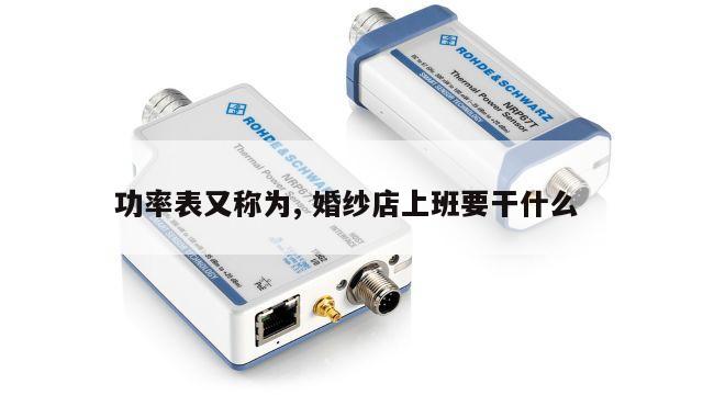 功率表又称为, 婚纱店上班要干什么 