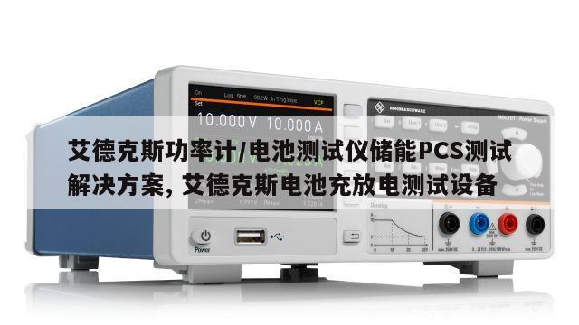 艾德克斯功率计/电池测试仪储能PCS测试解决方案, 艾德克斯电池充放电测试设备 