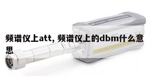 频谱仪上att, 频谱仪上的dbm什么意思 