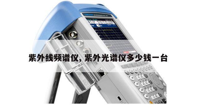 紫外线频谱仪, 紫外光谱仪多少钱一台 