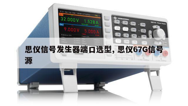 思仪信号发生器端口选型, 思仪67G信号源 