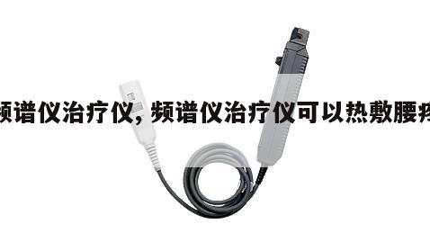 频谱仪治疗仪, 频谱仪治疗仪可以热敷腰疼 