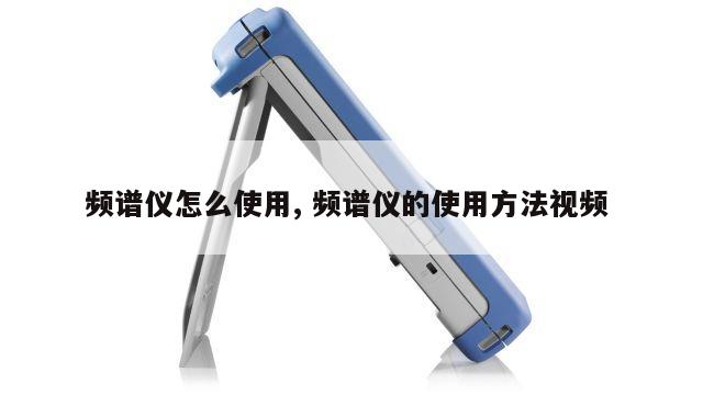 频谱仪怎么使用, 频谱仪的使用方法视频 