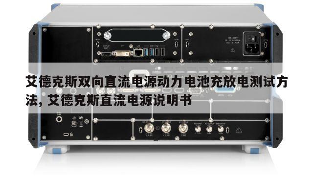 艾德克斯双向直流电源动力电池充放电测试方法, 艾德克斯直流电源说明书 