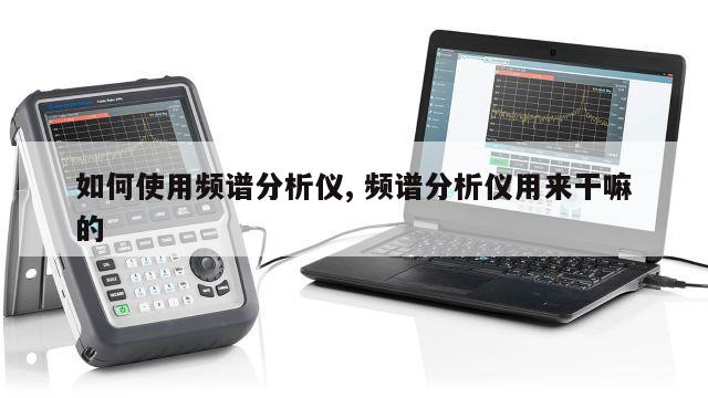 如何使用频谱分析仪, 频谱分析仪用来干嘛的 