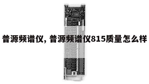 普源频谱仪, 普源频谱仪815质量怎么样 