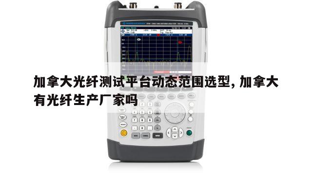 加拿大光纤测试平台动态范围选型, 加拿大有光纤生产厂家吗 