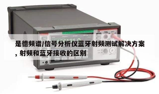 是德频谱/信号分析仪蓝牙射频测试解决方案, 射频和蓝牙接收的区别 