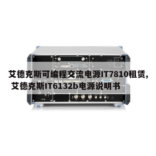 艾德克斯可编程交流电源IT7810租赁, 艾德克斯IT6132b电源说明书 