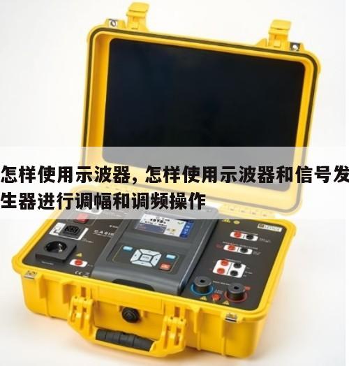 怎样使用示波器, 怎样使用示波器和信号发生器进行调幅和调频操作 