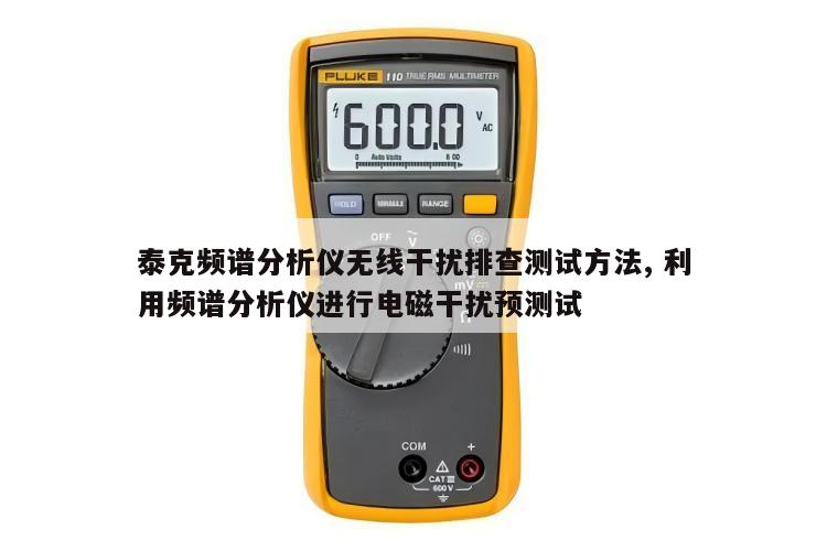 泰克频谱分析仪无线干扰排查测试方法, 利用频谱分析仪进行电磁干扰预测试 