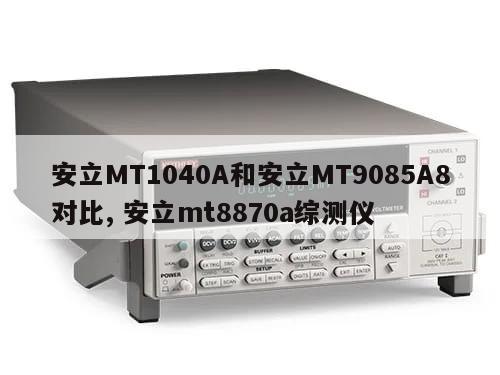 安立MT1040A和安立MT9085A8对比, 安立mt8870a综测仪 
